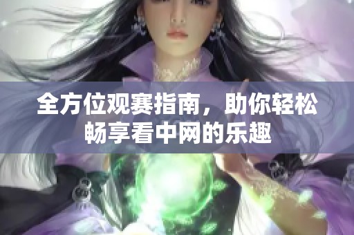 全方位观赛指南，助你轻松畅享看中网的乐趣