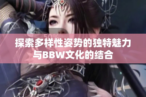 探索多样性姿势的独特魅力与BBW文化的结合