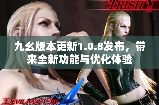 九幺版本更新1.0.8发布，带来全新功能与优化体验