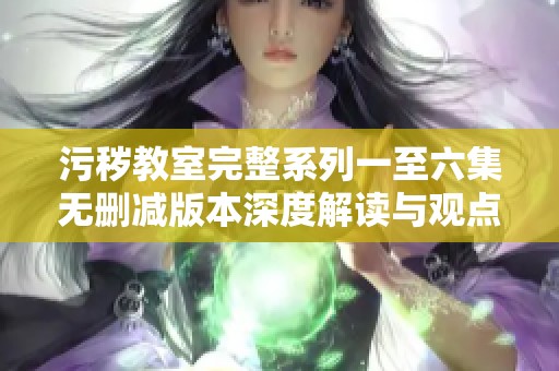 污秽教室完整系列一至六集无删减版本深度解读与观点分析