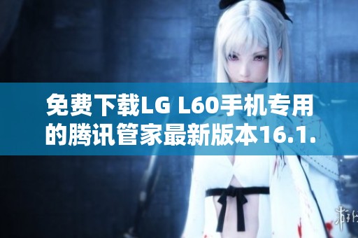 免费下载LG L60手机专用的腾讯管家最新版本16.1.15