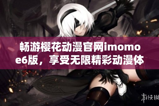 畅游樱花动漫官网imomoe6版，享受无限精彩动漫体验