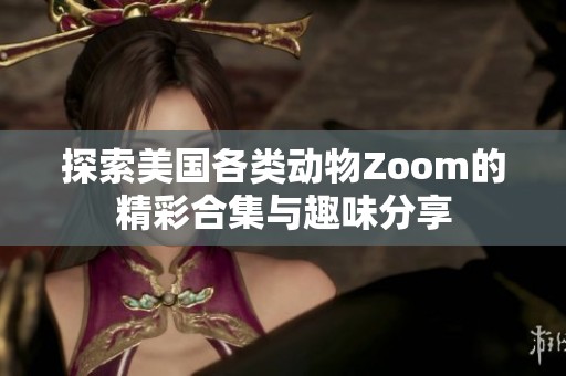 探索美国各类动物Zoom的精彩合集与趣味分享