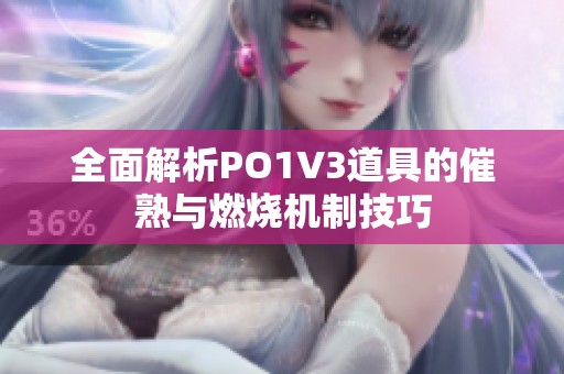 全面解析PO1V3道具的催熟与燃烧机制技巧