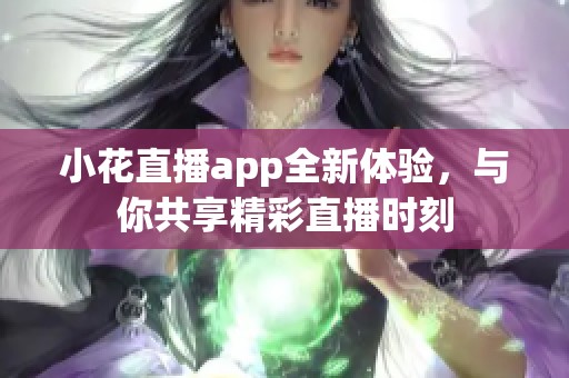 小花直播app全新体验，与你共享精彩直播时刻