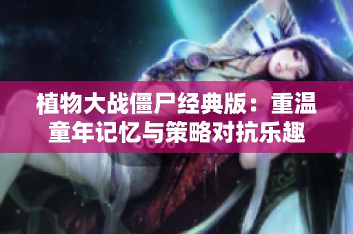 植物大战僵尸经典版：重温童年记忆与策略对抗乐趣