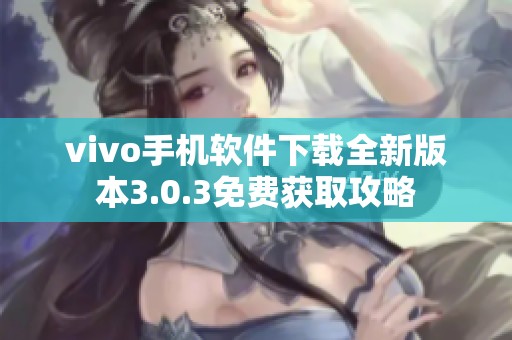 vivo手机软件下载全新版本3.0.3免费获取攻略