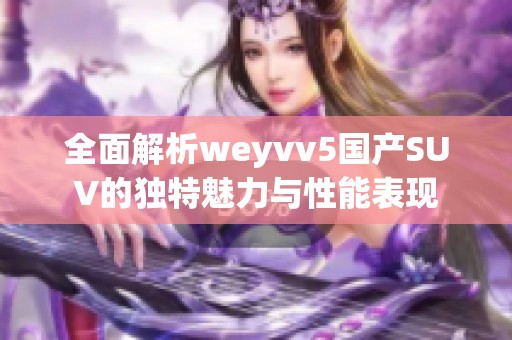 全面解析weyvv5国产SUV的独特魅力与性能表现