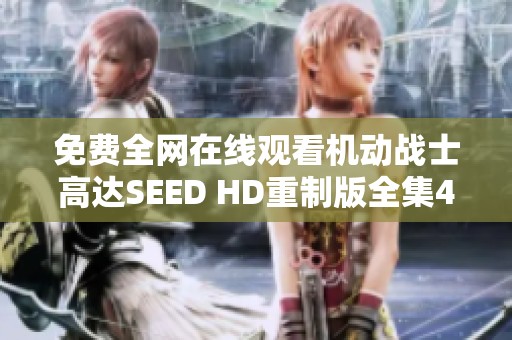 免费全网在线观看机动战士高达SEED HD重制版全集48集大结局