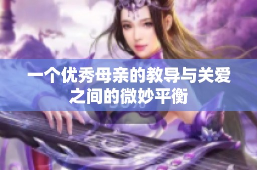 一个优秀母亲的教导与关爱之间的微妙平衡