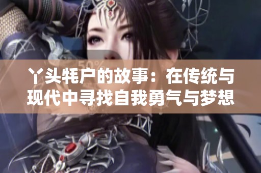 丫头牦户的故事：在传统与现代中寻找自我勇气与梦想