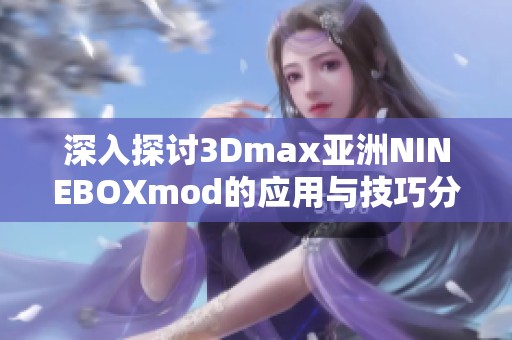 深入探讨3Dmax亚洲NINEBOXmod的应用与技巧分享