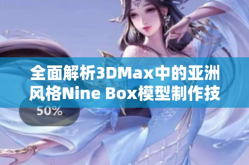 全面解析3DMax中的亚洲风格Nine Box模型制作技巧与应用