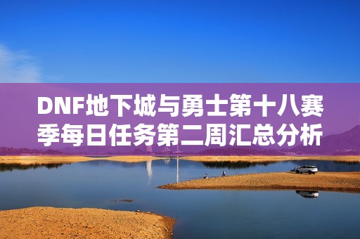 DNF地下城与勇士第十八赛季每日任务第二周汇总分析