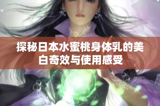 探秘日本水蜜桃身体乳的美白奇效与使用感受