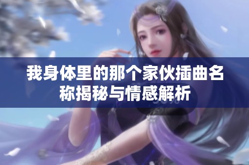 我身体里的那个家伙插曲名称揭秘与情感解析