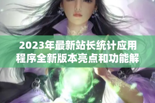 2023年最新站长统计应用程序全新版本亮点和功能解析