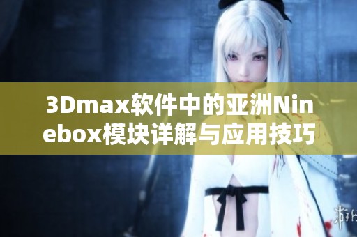 3Dmax软件中的亚洲Ninebox模块详解与应用技巧解析