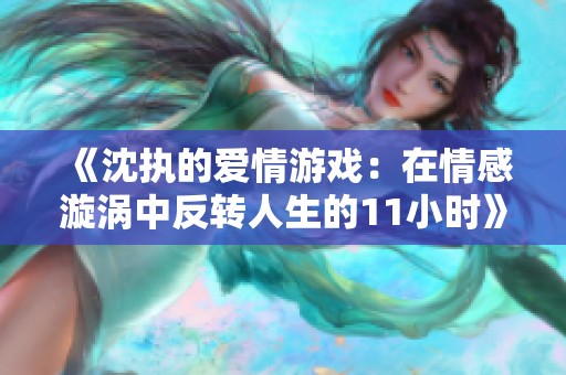 《沈执的爱情游戏：在情感漩涡中反转人生的11小时》