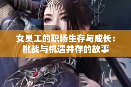 女员工的职场生存与成长：挑战与机遇并存的故事