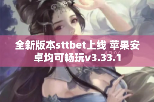 全新版本sttbet上线 苹果安卓均可畅玩v3.33.1