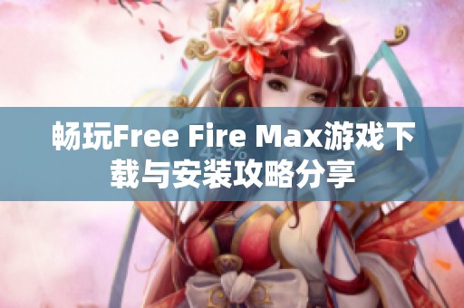 畅玩Free Fire Max游戏下载与安装攻略分享