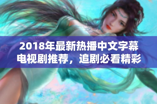 2018年最新热播中文字幕电视剧推荐，追剧必看精彩合集