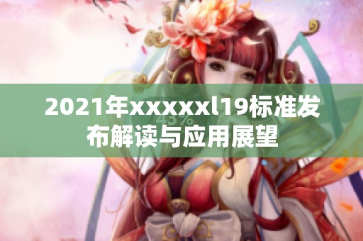 2021年xxxxxl19标准发布解读与应用展望