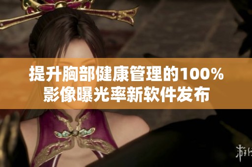 提升胸部健康管理的100%影像曝光率新软件发布