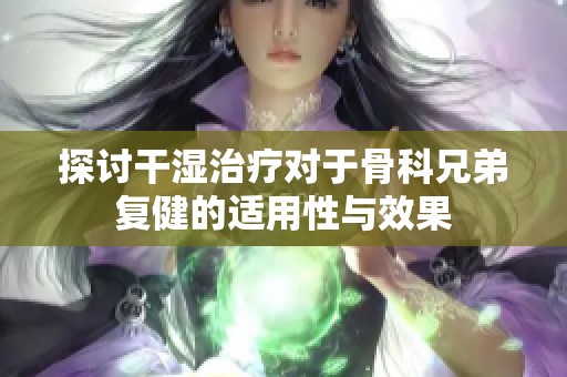 探讨干湿治疗对于骨科兄弟复健的适用性与效果