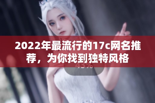 2022年最流行的17c网名推荐，为你找到独特风格