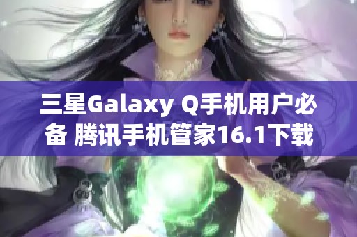 三星Galaxy Q手机用户必备 腾讯手机管家16.1下载指南