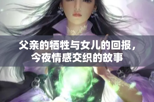 父亲的牺牲与女儿的回报，今夜情感交织的故事