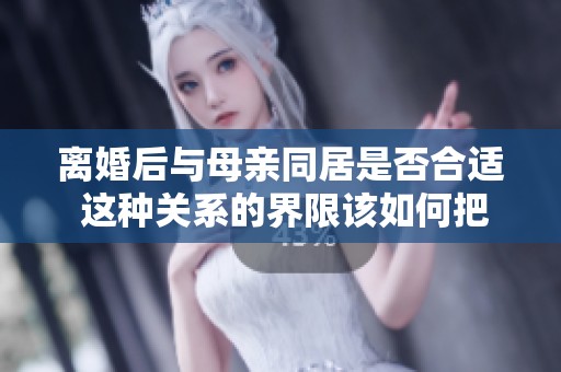 离婚后与母亲同居是否合适 这种关系的界限该如何把握