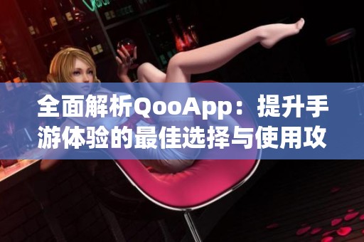 全面解析QooApp：提升手游体验的最佳选择与使用攻略