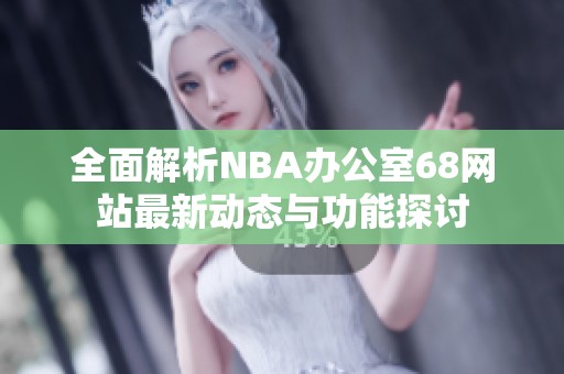 全面解析NBA办公室68网站最新动态与功能探讨