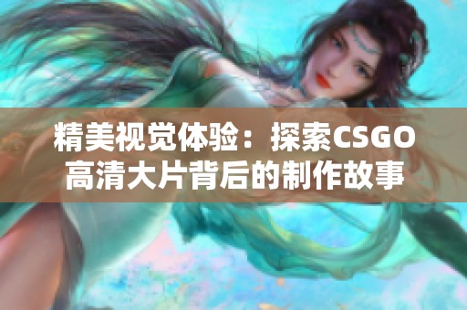 精美视觉体验：探索CSGO高清大片背后的制作故事