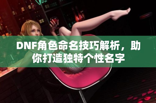 DNF角色命名技巧解析，助你打造独特个性名字