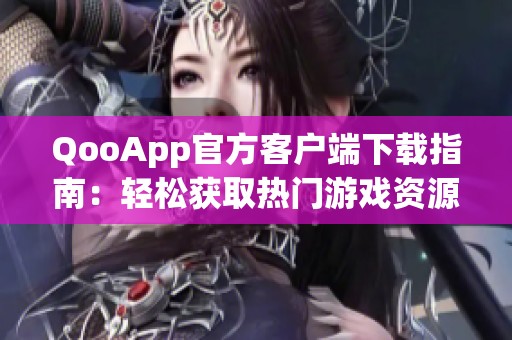 QooApp官方客户端下载指南：轻松获取热门游戏资源