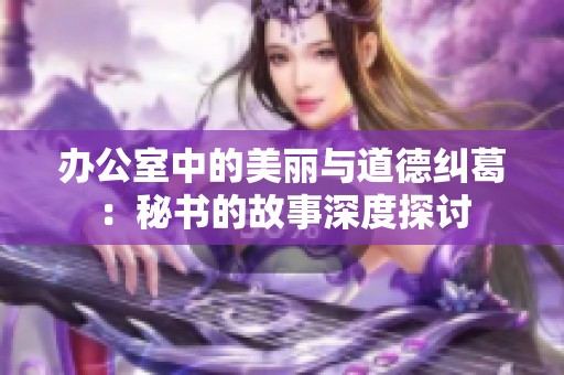 办公室中的美丽与道德纠葛：秘书的故事深度探讨