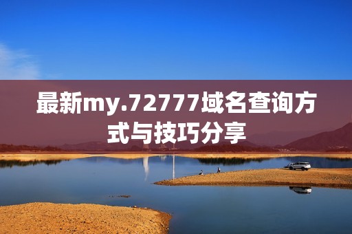 最新my.72777域名查询方式与技巧分享