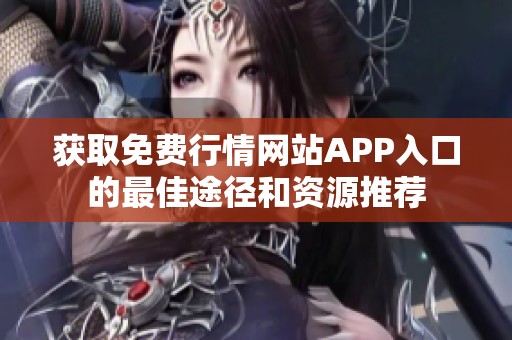 获取免费行情网站APP入口的最佳途径和资源推荐