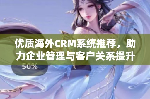 优质海外CRM系统推荐，助力企业管理与客户关系提升