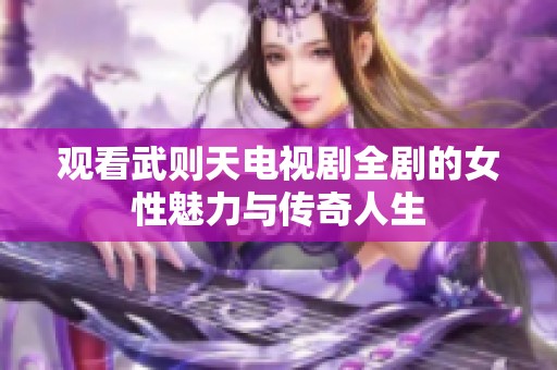 观看武则天电视剧全剧的女性魅力与传奇人生