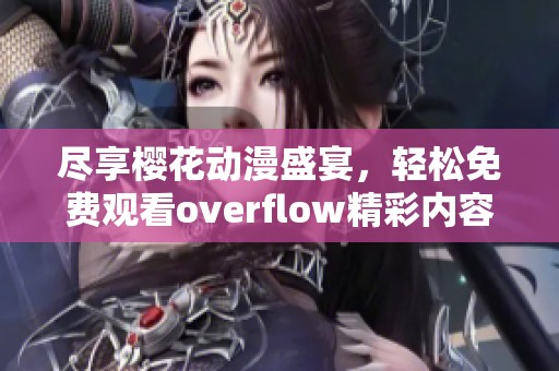 尽享樱花动漫盛宴，轻松免费观看overflow精彩内容