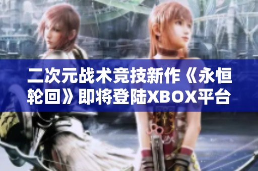 二次元战术竞技新作《永恒轮回》即将登陆XBOX平台！