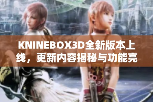 KNINEBOX3D全新版本上线，更新内容揭秘与功能亮点分析