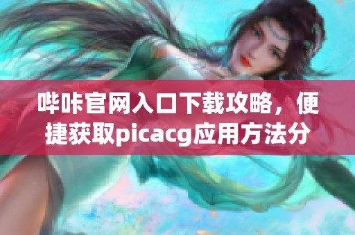 哔咔官网入口下载攻略，便捷获取picacg应用方法分享