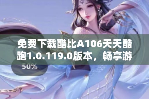 免费下载酷比A106天天酷跑1.0.119.0版本，畅享游戏乐趣