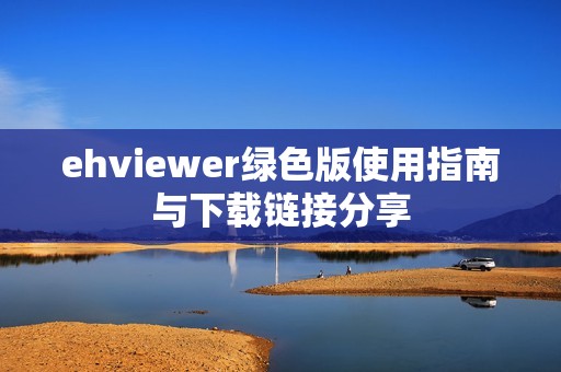 ehviewer绿色版使用指南与下载链接分享